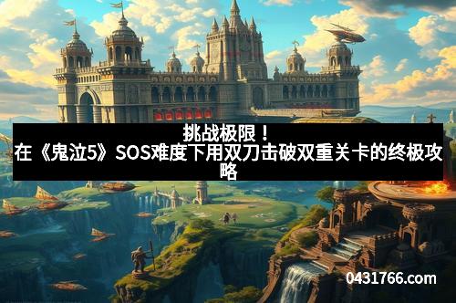 挑战极限！在《鬼泣5》SOS难度下用双刀击破双重关卡的终极攻略