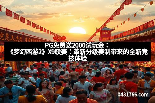 PG免费送2000试玩金：《梦幻西游2》X9联赛：革新分级赛制带来的全新竞技体验